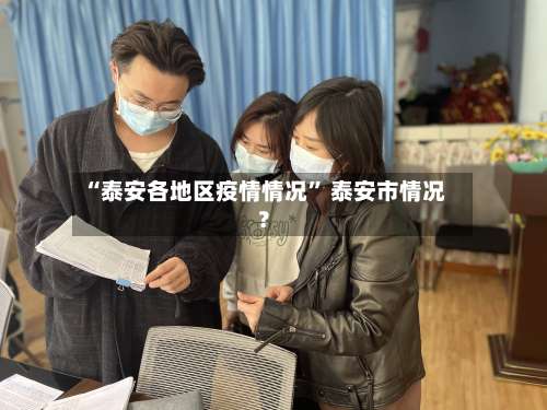 “泰安各地区疫情情况	” 泰安市情况？-第1张图片