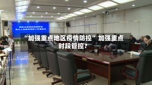 “加强重点地区疫情防控	” 加强重点时段管控？-第2张图片