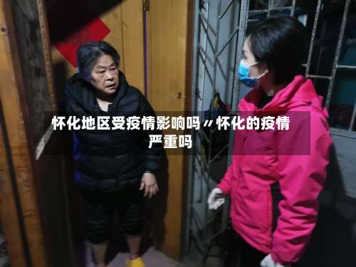 怀化地区受疫情影响吗〃怀化的疫情严重吗-第3张图片