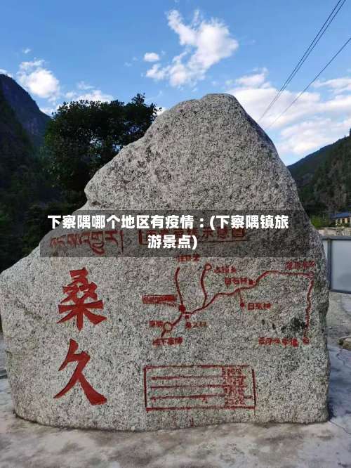 下察隅哪个地区有疫情︰(下察隅镇旅游景点)-第3张图片