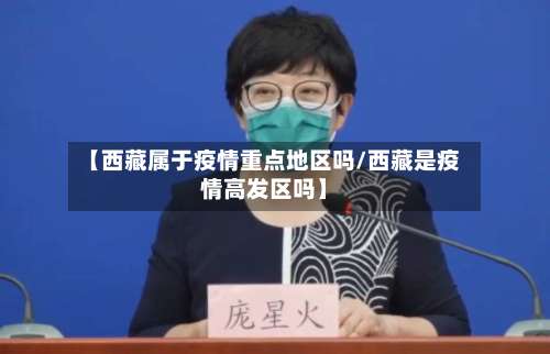 【西藏属于疫情重点地区吗/西藏是疫情高发区吗】-第3张图片