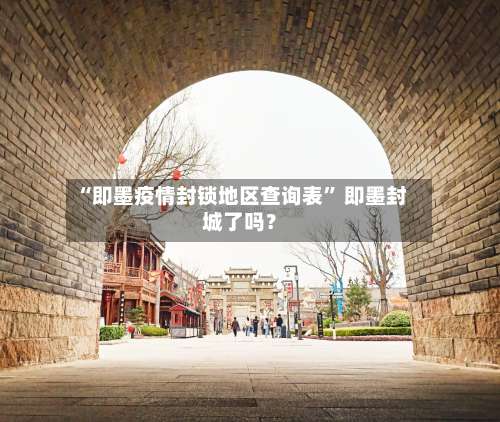 “即墨疫情封锁地区查询表” 即墨封城了吗？-第2张图片