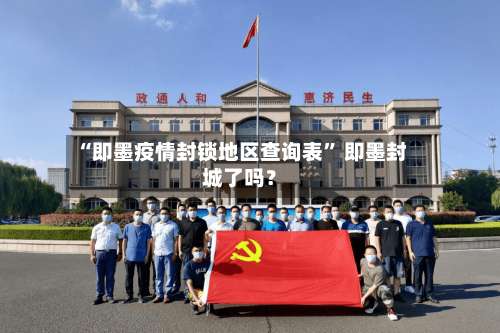 “即墨疫情封锁地区查询表	” 即墨封城了吗？-第1张图片