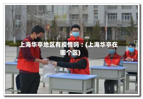 上海华亭地区有疫情吗︰(上海华亭在哪个区)-第2张图片