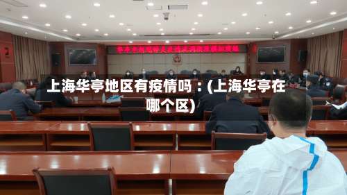 上海华亭地区有疫情吗︰(上海华亭在哪个区)-第3张图片