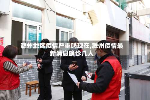 滁州地区疫情严重吗现在,滁州疫情最新消息确诊几人-第1张图片