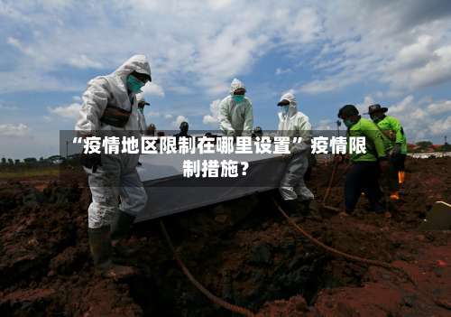 “疫情地区限制在哪里设置” 疫情限制措施？-第1张图片