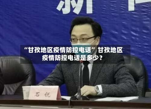 “甘孜地区疫情防控电话	” 甘孜地区疫情防控电话是多少？-第2张图片