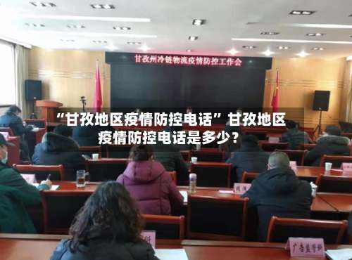 “甘孜地区疫情防控电话” 甘孜地区疫情防控电话是多少？-第3张图片