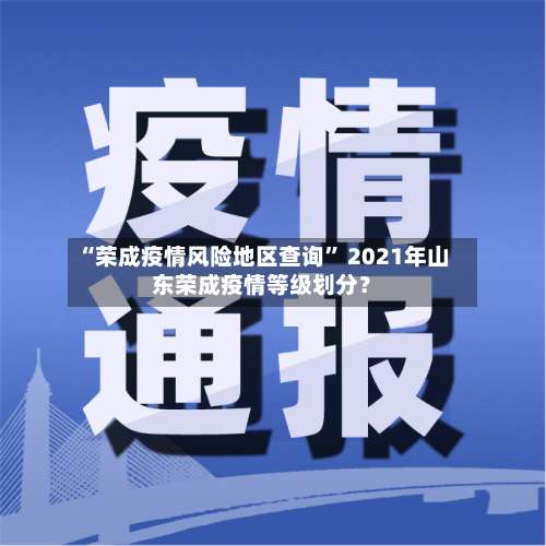 “荣成疫情风险地区查询	” 2021年山东荣成疫情等级划分？-第1张图片