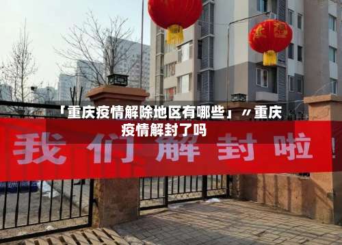 「重庆疫情解除地区有哪些」〃重庆疫情解封了吗-第3张图片