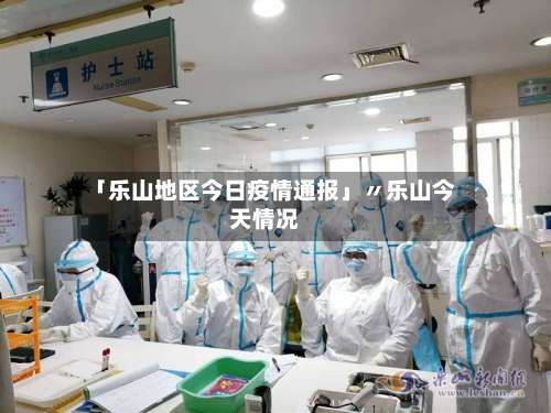 「乐山地区今日疫情通报」〃乐山今天情况-第3张图片