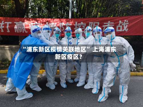 “浦东新区疫情关联地区” 上海浦东新区疫区？-第1张图片