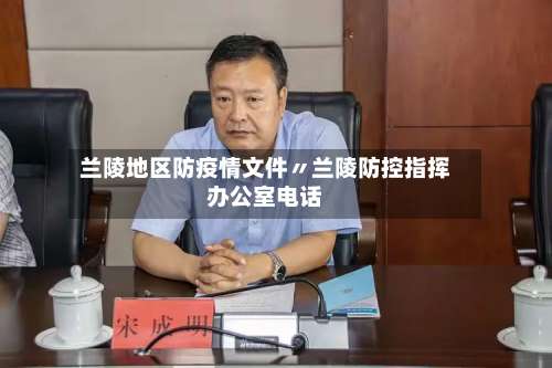 兰陵地区防疫情文件〃兰陵防控指挥办公室电话-第1张图片