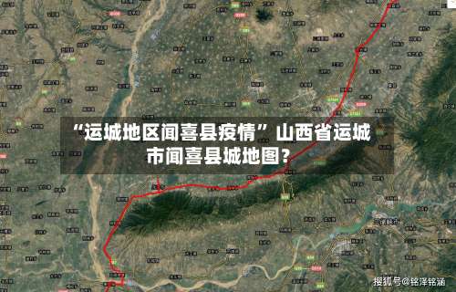 “运城地区闻喜县疫情	” 山西省运城市闻喜县城地图？-第1张图片