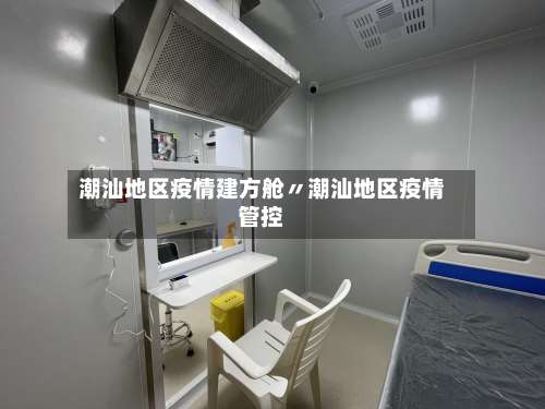 潮汕地区疫情建方舱〃潮汕地区疫情管控-第1张图片