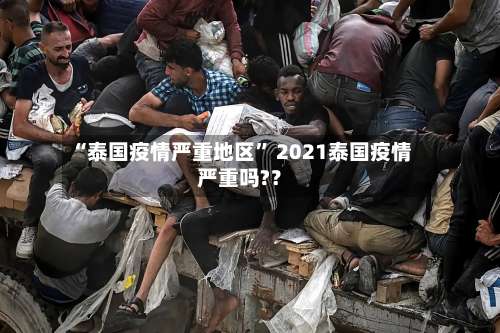“泰国疫情严重地区	” 2021泰国疫情严重吗?？-第2张图片