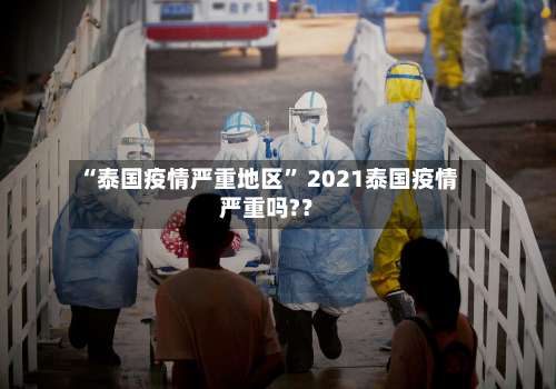 “泰国疫情严重地区” 2021泰国疫情严重吗?？-第3张图片