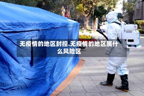 无疫情的地区封控.无疫情的地区属什么风险区-第1张图片