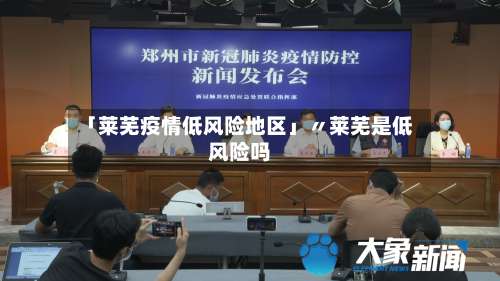 「莱芜疫情低风险地区」〃莱芜是低风险吗-第3张图片