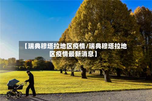 【瑞典穆塔拉地区疫情/瑞典穆塔拉地区疫情最新消息】-第3张图片