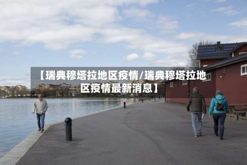 【瑞典穆塔拉地区疫情/瑞典穆塔拉地区疫情最新消息】-第1张图片