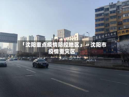 「沈阳重点疫情防控地区」〃沈阳市疫情重灾区-第1张图片