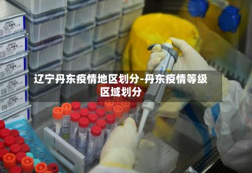 辽宁丹东疫情地区划分-丹东疫情等级区域划分-第1张图片