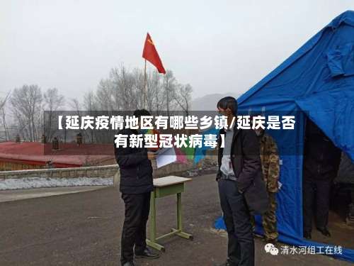 【延庆疫情地区有哪些乡镇/延庆是否有新型冠状病毒】-第2张图片