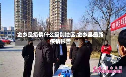 金乡是疫情什么级别地区,金乡县最新疫情报告-第1张图片