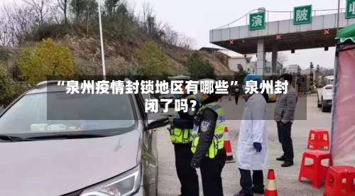 “泉州疫情封锁地区有哪些” 泉州封闭了吗？-第3张图片