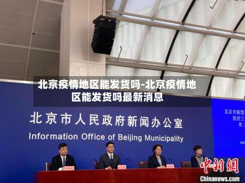 北京疫情地区能发货吗-北京疫情地区能发货吗最新消息-第2张图片