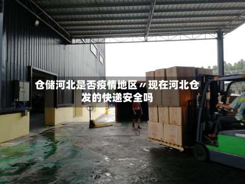 仓储河北是否疫情地区〃现在河北仓发的快递安全吗-第1张图片