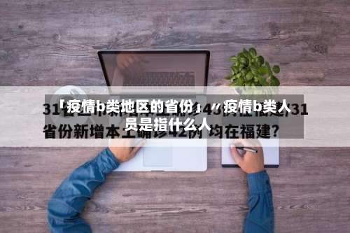「疫情b类地区的省份」〃疫情b类人员是指什么人-第2张图片