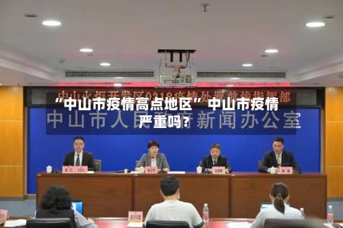 “中山市疫情高点地区” 中山市疫情严重吗？-第1张图片
