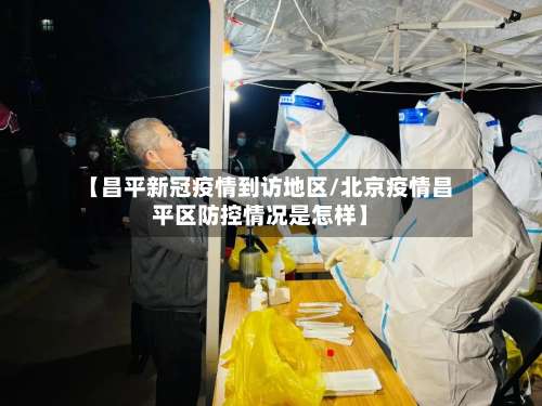 【昌平新冠疫情到访地区/北京疫情昌平区防控情况是怎样】-第2张图片