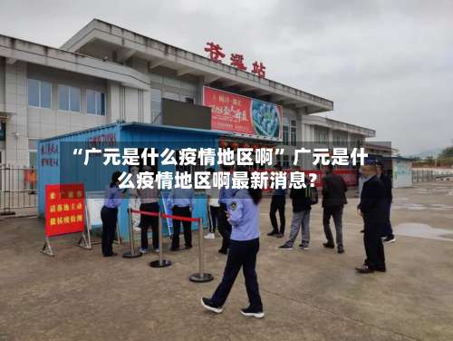 “广元是什么疫情地区啊” 广元是什么疫情地区啊最新消息？-第1张图片