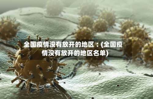 全国疫情没有放开的地区︰(全国疫情没有放开的地区名单)-第1张图片