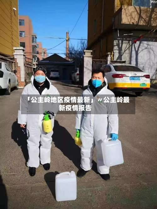 「公主岭地区疫情最新」〃公主岭最新疫情报告-第1张图片