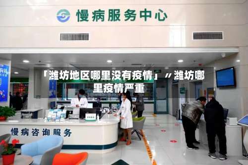 「潍坊地区哪里没有疫情」〃潍坊哪里疫情严重-第1张图片