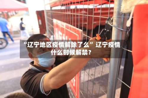 “辽宁地区疫情解除了么	” 辽宁疫情什么时候解禁？-第1张图片