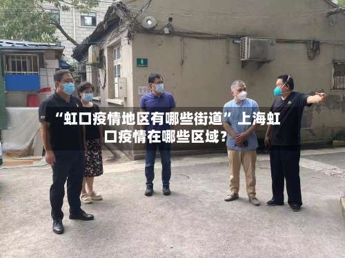 “虹口疫情地区有哪些街道” 上海虹口疫情在哪些区域？-第1张图片