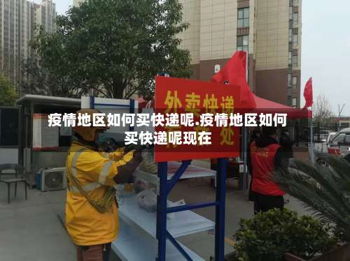 疫情地区如何买快递呢.疫情地区如何买快递呢现在-第1张图片