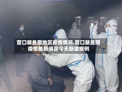 营口鲅鱼圈地区疫情情况.营口鲅鱼圈疫情最新消息今天新增病例-第2张图片