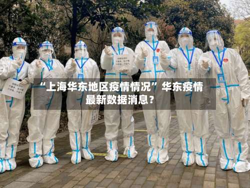“上海华东地区疫情情况” 华东疫情最新数据消息？-第1张图片