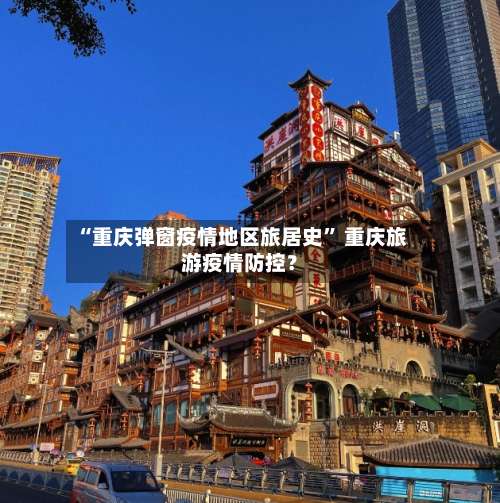 “重庆弹窗疫情地区旅居史” 重庆旅游疫情防控？-第1张图片