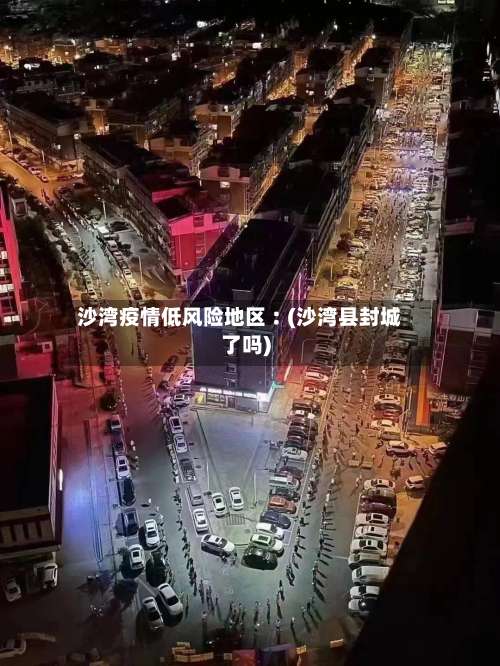 沙湾疫情低风险地区︰(沙湾县封城了吗)-第3张图片