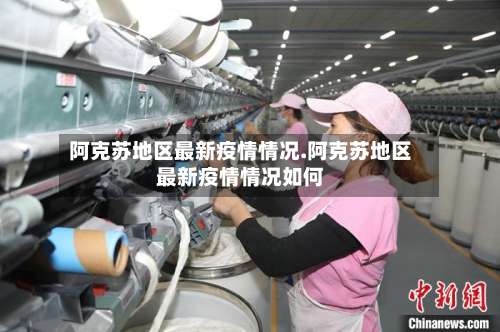 阿克苏地区最新疫情情况.阿克苏地区最新疫情情况如何-第1张图片