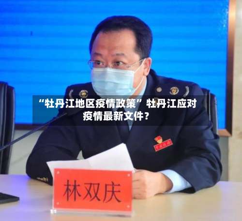 “牡丹江地区疫情政策” 牡丹江应对疫情最新文件？-第3张图片