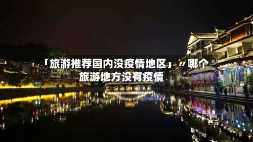 「旅游推荐国内没疫情地区」〃哪个旅游地方没有疫情-第1张图片